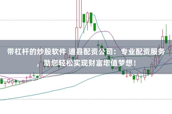 带杠杆的炒股软件 道县配资公司：专业配资服务，助您轻松实现财富增值梦想！