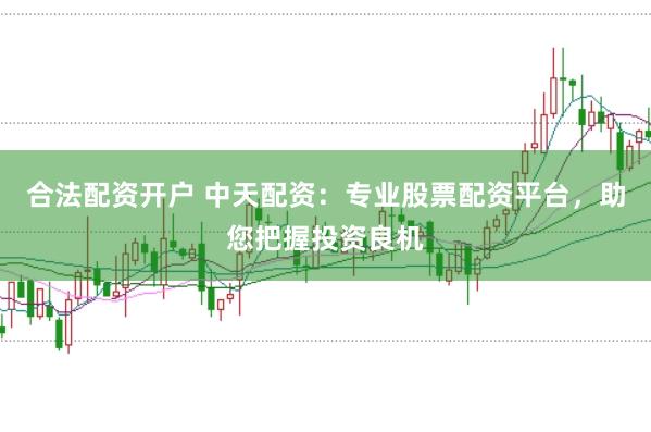 合法配资开户 中天配资：专业股票配资平台，助您把握投资良机