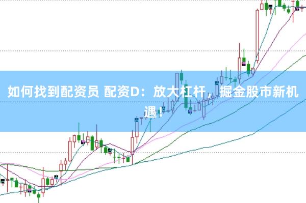 如何找到配资员 配资D：放大杠杆，掘金股市新机遇！