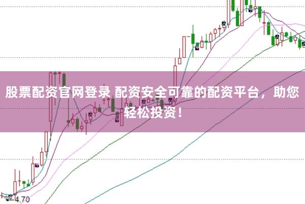 股票配资官网登录 配资安全可靠的配资平台，助您轻松投资！