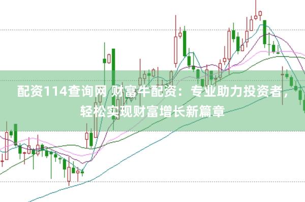 配资114查询网 财富牛配资：专业助力投资者，轻松实现财富增长新篇章