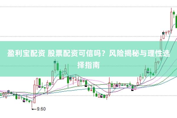 盈利宝配资 股票配资可信吗？风险揭秘与理性选择指南