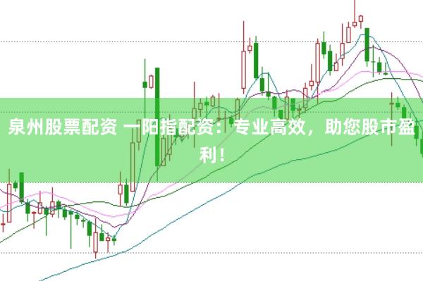 泉州股票配资 一阳指配资：专业高效，助您股市盈利！
