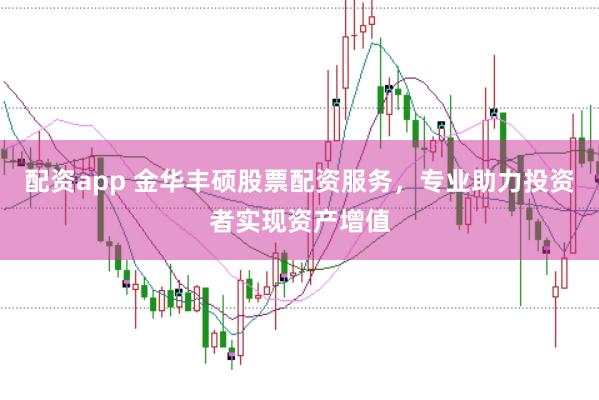 配资app 金华丰硕股票配资服务，专业助力投资者实现资产增值
