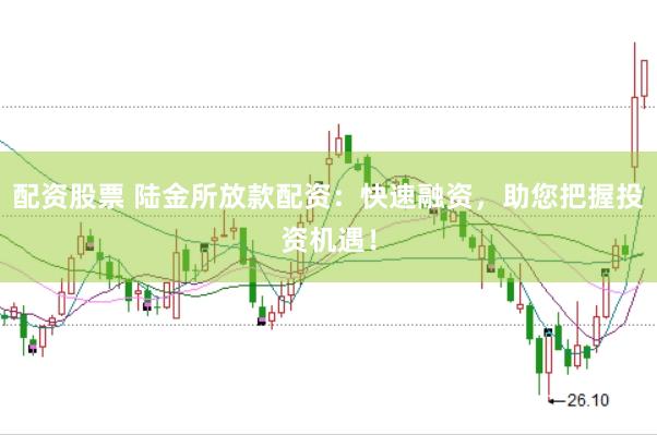 配资股票 陆金所放款配资：快速融资，助您把握投资机遇！
