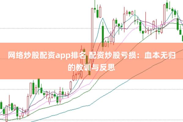网络炒股配资app排名 配资炒股亏损：血本无归的教训与反思