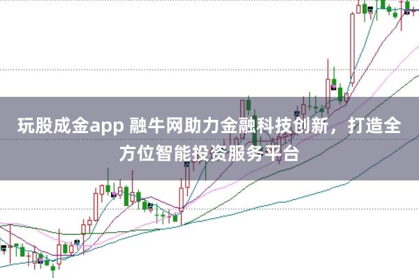 玩股成金app 融牛网助力金融科技创新，打造全方位智能投资服务平台