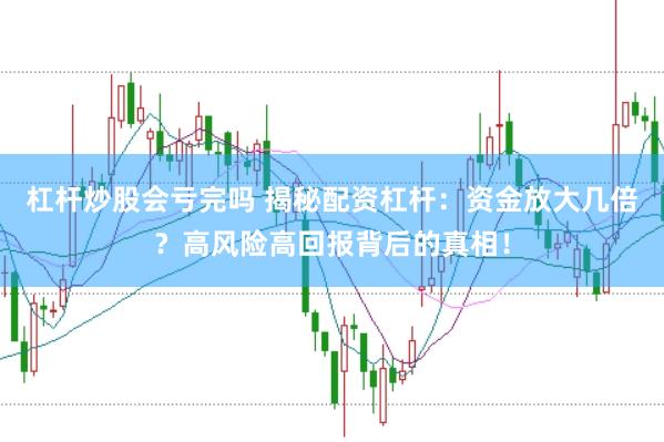 杠杆炒股会亏完吗 揭秘配资杠杆：资金放大几倍？高风险高回报背后的真相！