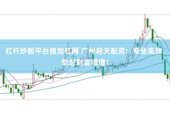 杠杆炒股平台搜加杠网 广州启天配资：专业高效，助您财富增值！
