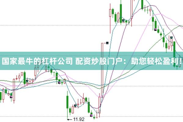 国家最牛的杠杆公司 配资炒股门户：助您轻松盈利！