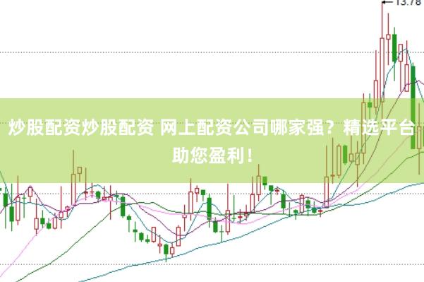 炒股配资炒股配资 网上配资公司哪家强？精选平台助您盈利！