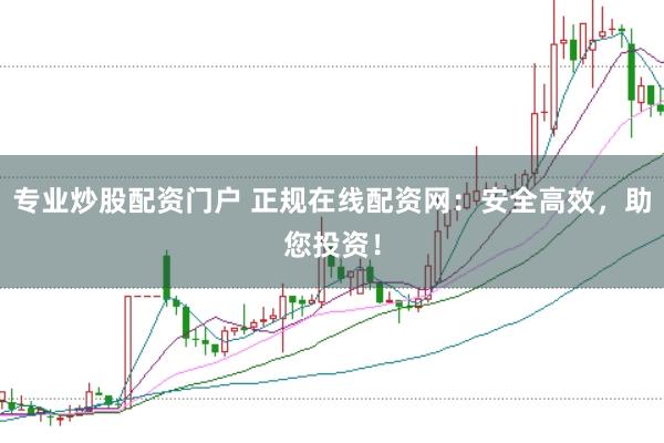 专业炒股配资门户 正规在线配资网：安全高效，助您投资！