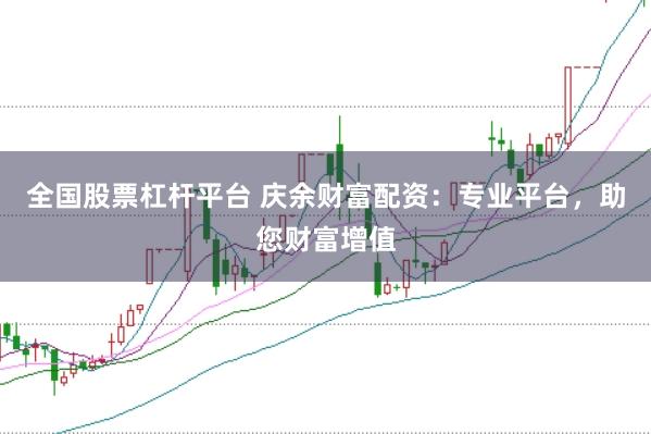 全国股票杠杆平台 庆余财富配资：专业平台，助您财富增值