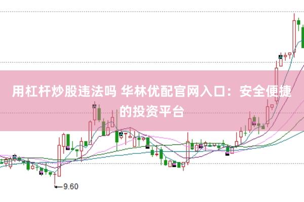 用杠杆炒股违法吗 华林优配官网入口：安全便捷的投资平台