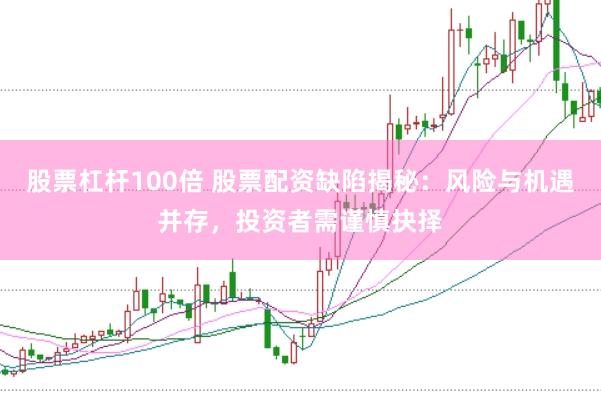 股票杠杆100倍 股票配资缺陷揭秘：风险与机遇并存，投资者需谨慎抉择