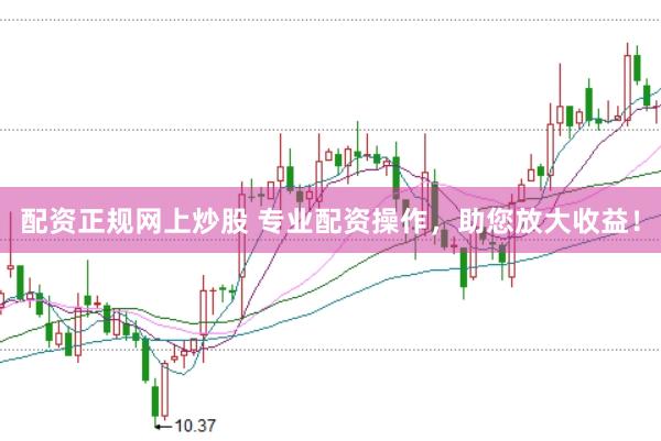 配资正规网上炒股 专业配资操作，助您放大收益！
