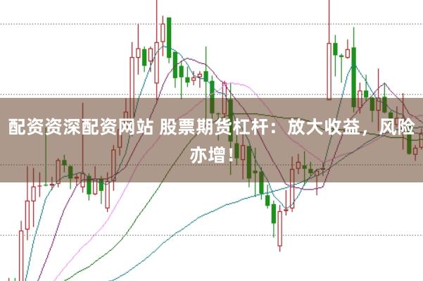 配资资深配资网站 股票期货杠杆：放大收益，风险亦增！