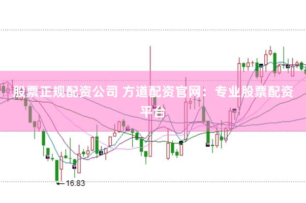 股票正规配资公司 方道配资官网：专业股票配资平台