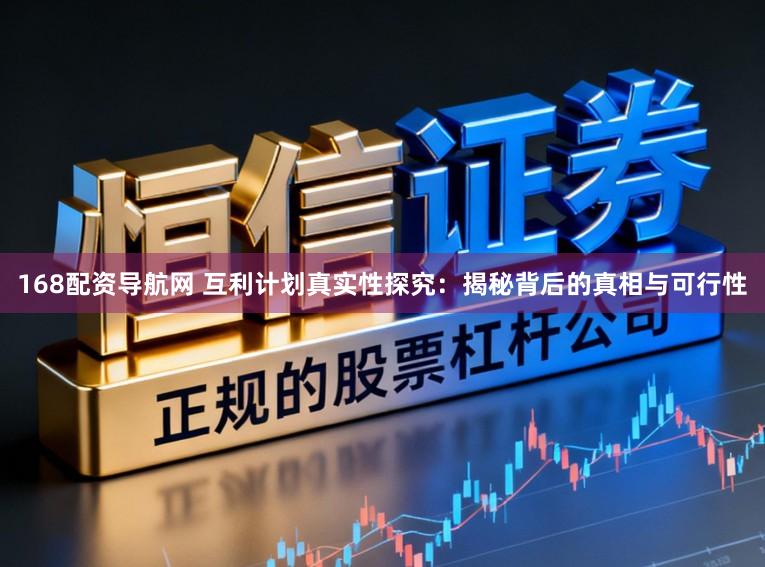 168配资导航网 互利计划真实性探究：揭秘背后的真相与可行性