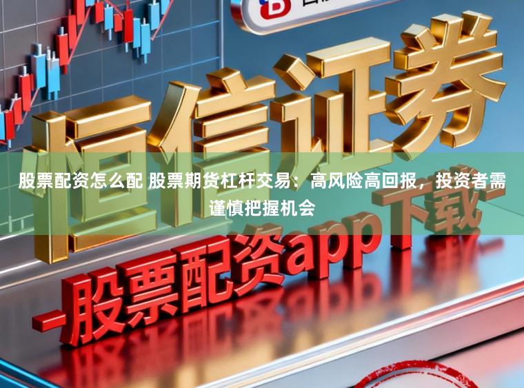 股票配资怎么配 股票期货杠杆交易：高风险高回报，投资者需谨慎把握机会