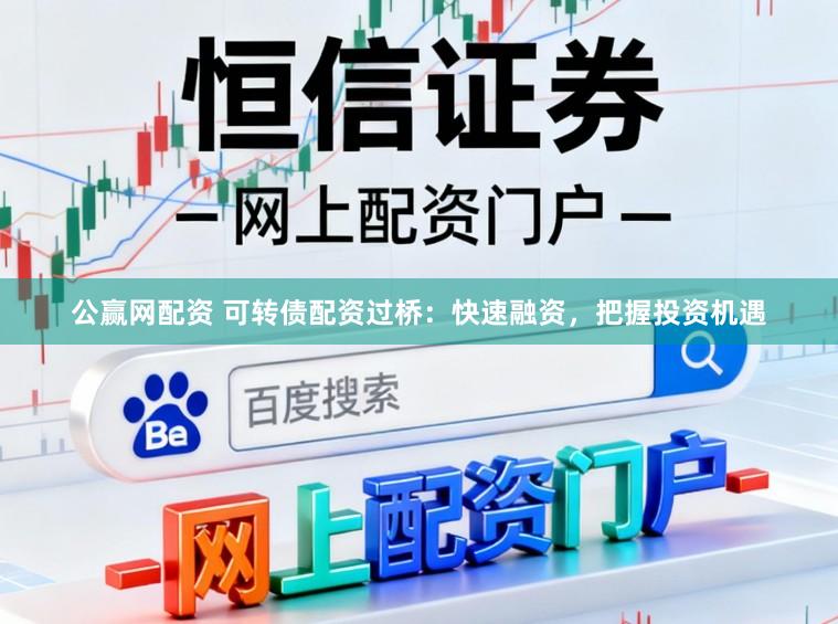 公赢网配资 可转债配资过桥：快速融资，把握投资机遇