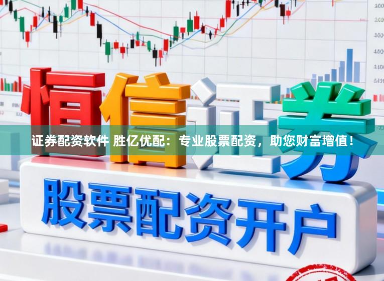 证券配资软件 胜亿优配：专业股票配资，助您财富增值！