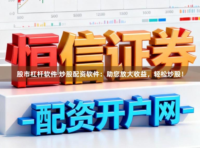 股市杠杆软件 炒股配资软件：助您放大收益，轻松炒股！