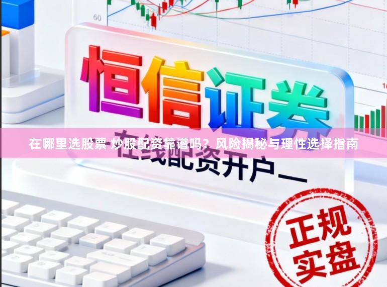 在哪里选股票 炒股配资靠谱吗？风险揭秘与理性选择指南