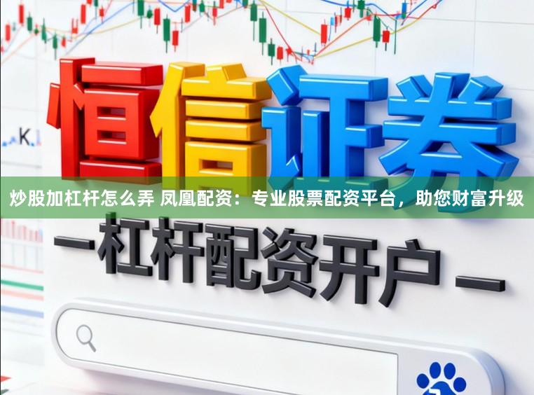 炒股加杠杆怎么弄 凤凰配资：专业股票配资平台，助您财富升级