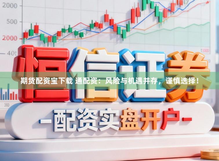 期货配资宝下载 通配资：风险与机遇并存，谨慎选择！