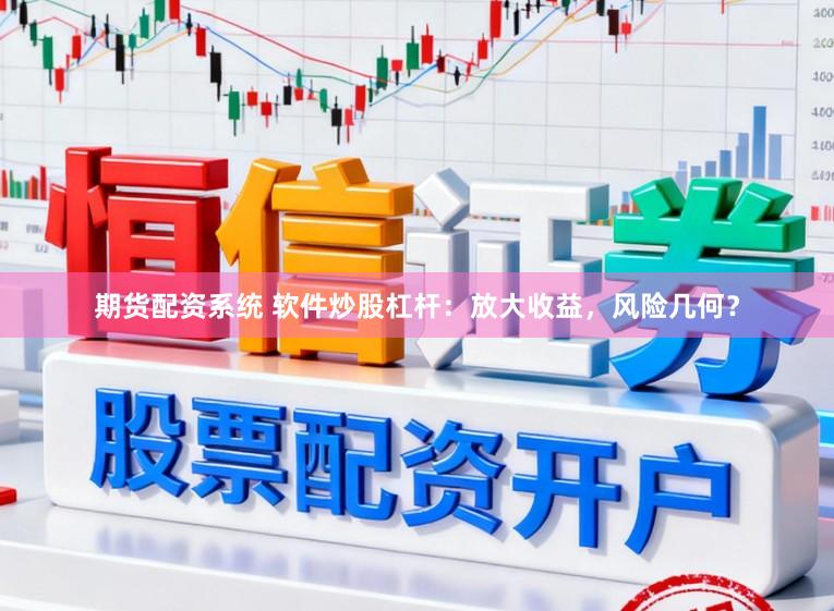 期货配资系统 软件炒股杠杆：放大收益，风险几何？