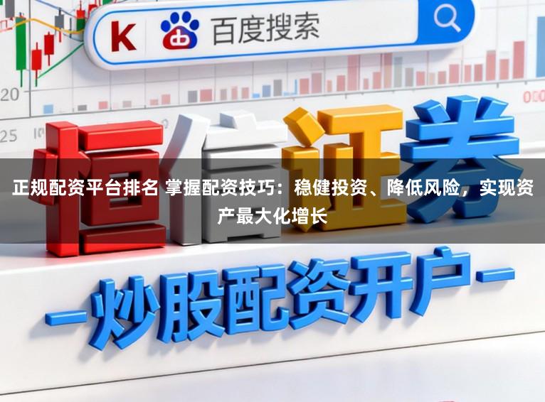 正规配资平台排名 掌握配资技巧：稳健投资、降低风险，实现资产最大化增长