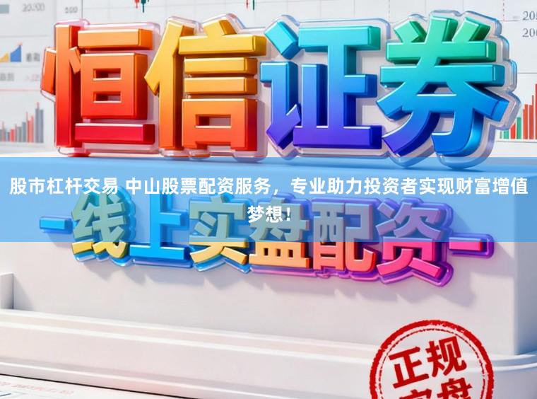 股市杠杆交易 中山股票配资服务，专业助力投资者实现财富增值梦想！