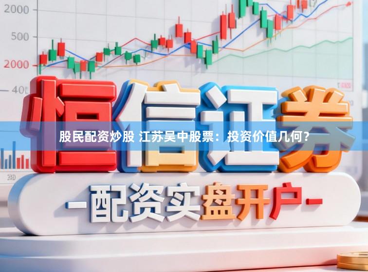 股民配资炒股 江苏吴中股票：投资价值几何？