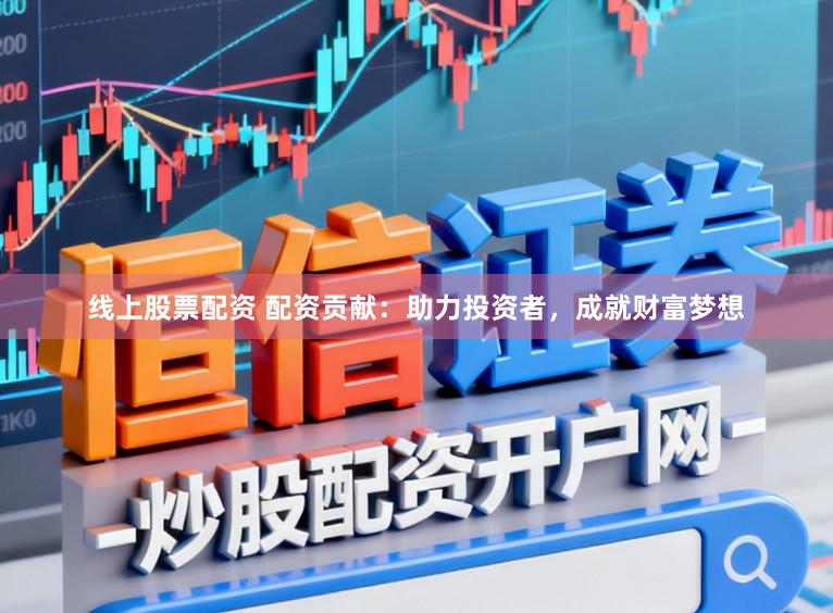 线上股票配资 配资贡献：助力投资者，成就财富梦想