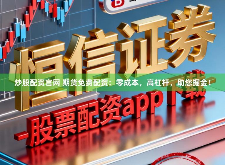 炒股配资官网 期货免费配资：零成本，高杠杆，助您掘金！
