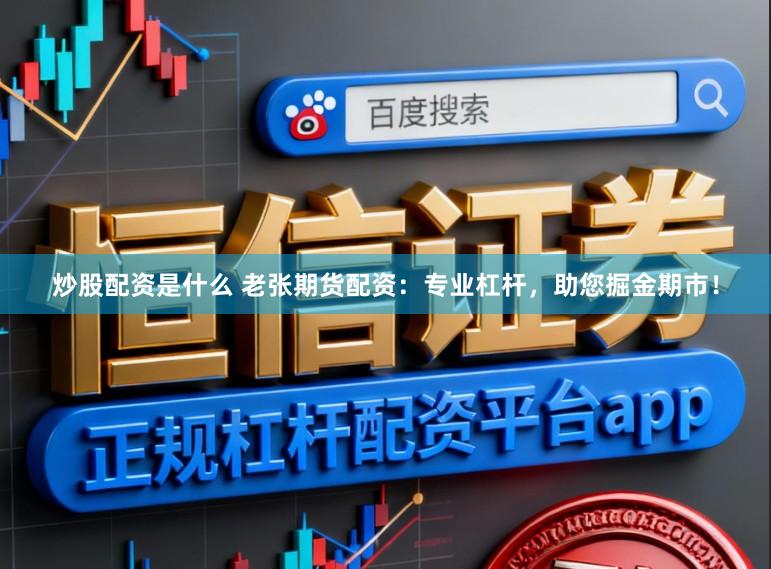 炒股配资是什么 老张期货配资：专业杠杆，助您掘金期市！