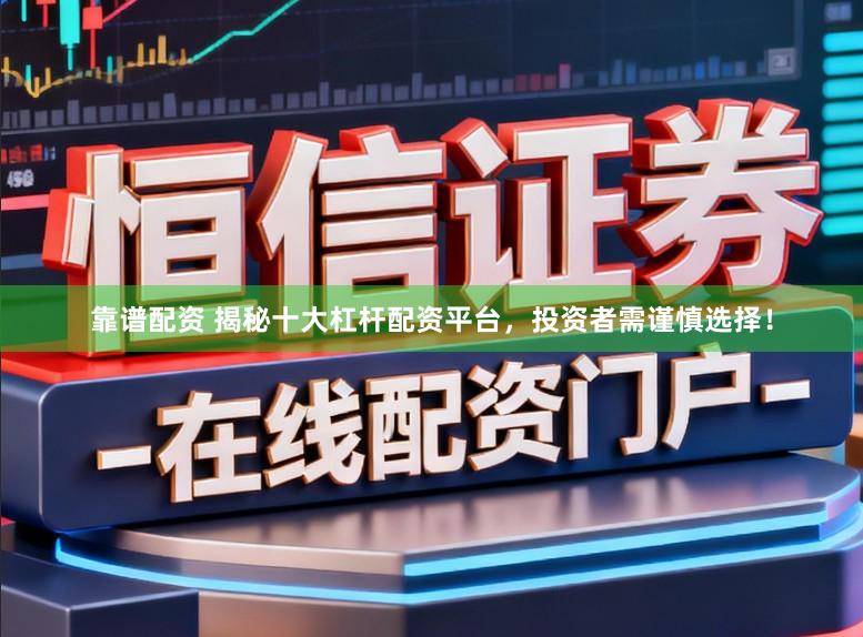 靠谱配资 揭秘十大杠杆配资平台，投资者需谨慎选择！