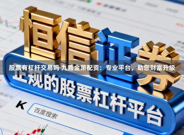 股票有杠杆交易吗 九鼎金策配资：专业平台，助您财富升级