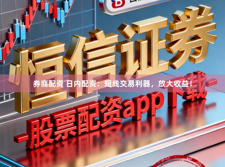 券商配资 日内配资：短线交易利器，放大收益！