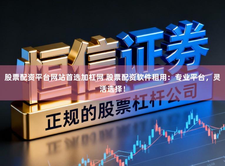 股票配资平台网站首选加杠网 股票配资软件租用：专业平台，灵活选择！