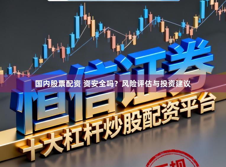国内股票配资 资安全吗？风险评估与投资建议