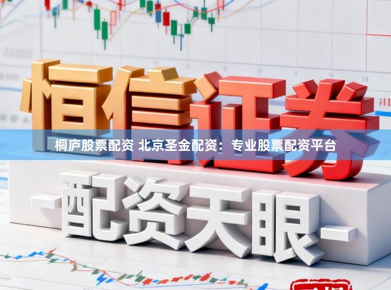 桐庐股票配资 北京圣金配资：专业股票配资平台