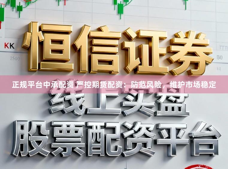 正规平台中承配资 严控期货配资：防范风险，维护市场稳定