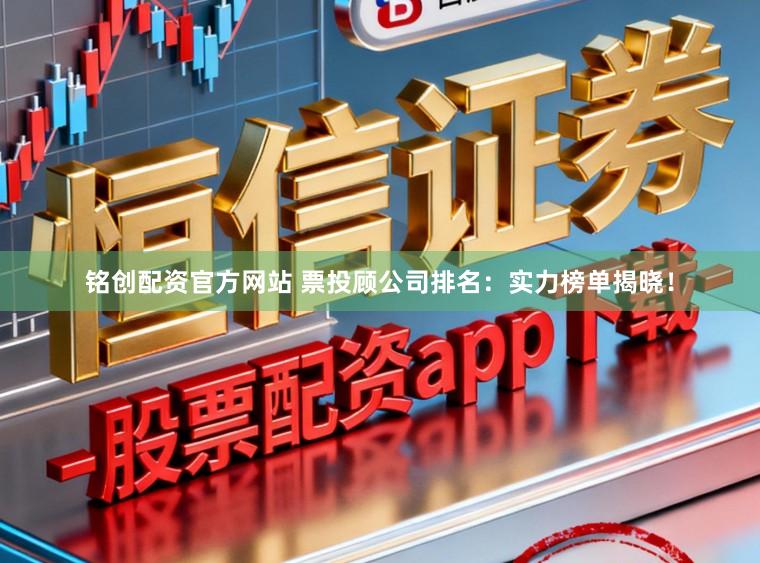铭创配资官方网站 票投顾公司排名：实力榜单揭晓！
