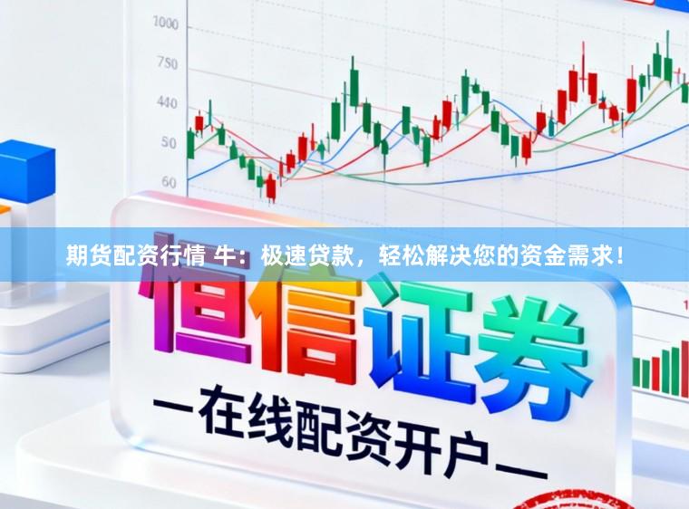 期货配资行情 牛：极速贷款，轻松解决您的资金需求！