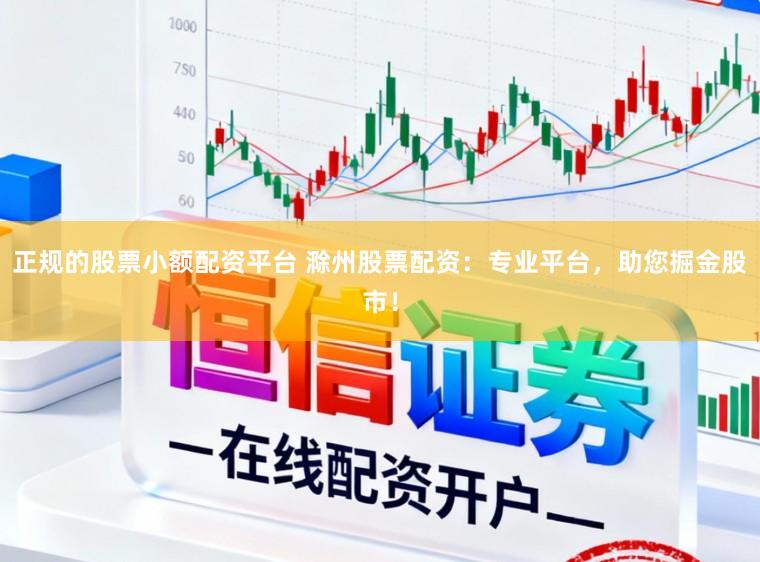 正规的股票小额配资平台 滁州股票配资：专业平台，助您掘金股市！