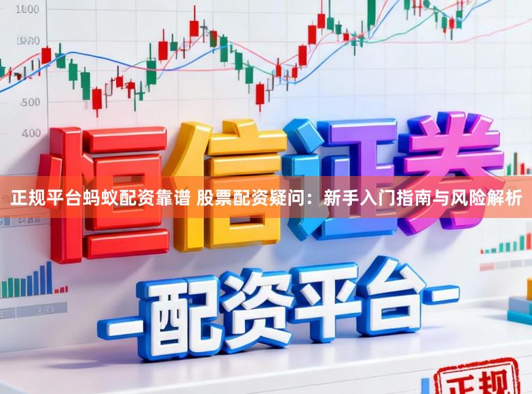 正规平台蚂蚁配资靠谱 股票配资疑问：新手入门指南与风险解析