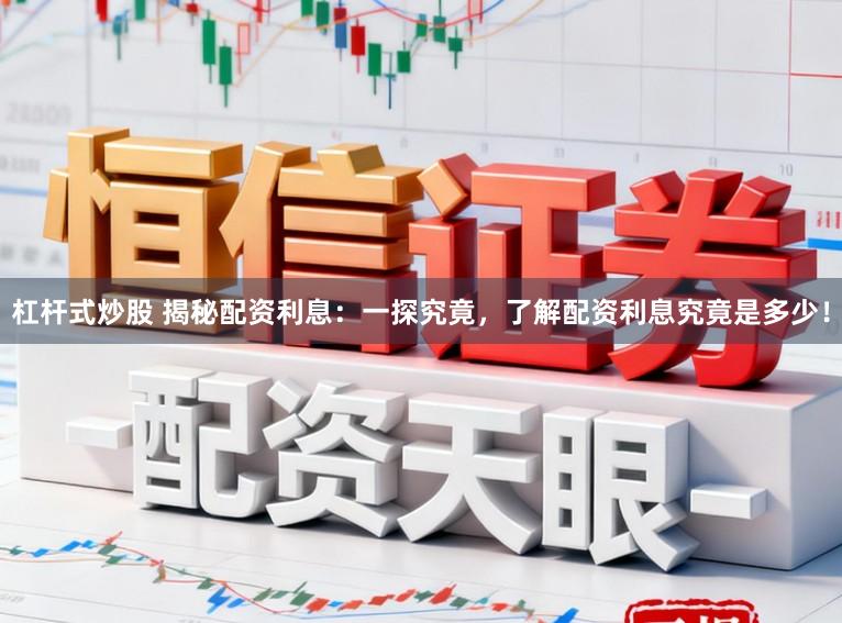 杠杆式炒股 揭秘配资利息：一探究竟，了解配资利息究竟是多少！