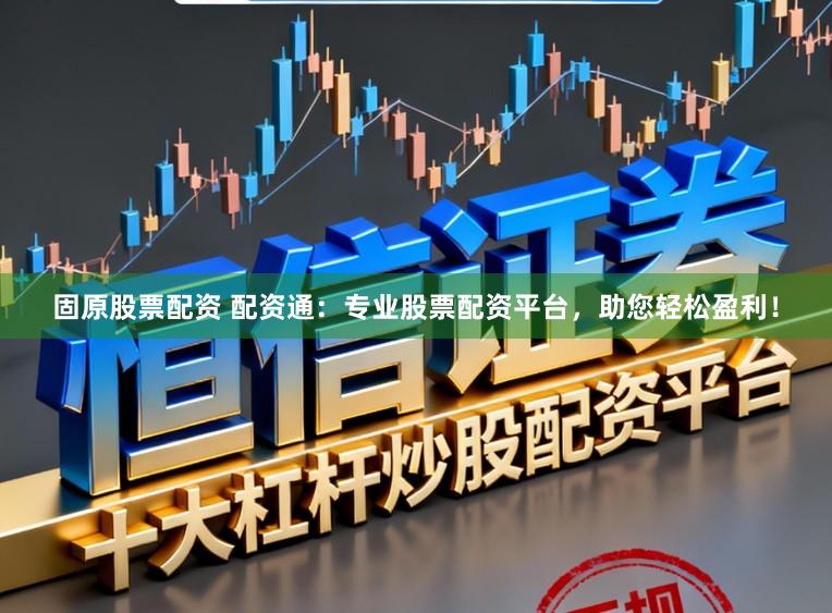 固原股票配资 配资通：专业股票配资平台，助您轻松盈利！